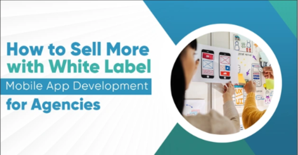 How to Sell More with White Label Mobile App Development for Agencies
