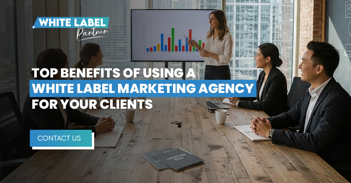 Top Benefits of Using a White Label Marketing Agency for Your Clients
